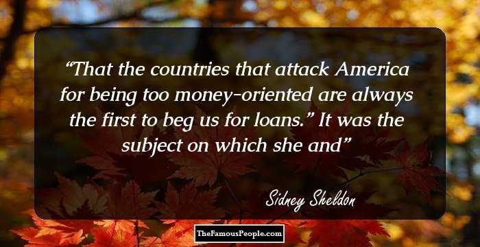 That the countries that attack America for being too money-oriented are always the first to beg us for loans.” It was the subject on which she and