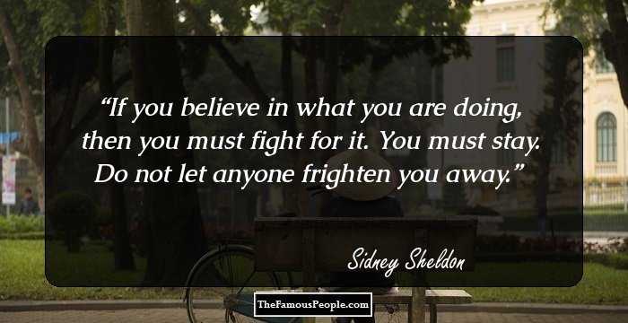 If you believe in what you are doing, then you must fight for it. You must stay. Do not let anyone frighten you away.