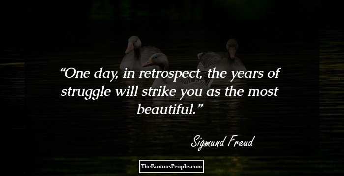 One day, in retrospect, the years of struggle will strike you as the most beautiful.