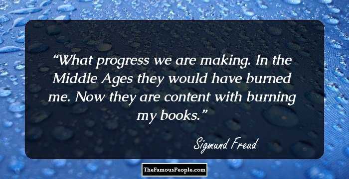 What progress we are making. In the Middle Ages they would have burned me. Now they are content with burning my books.