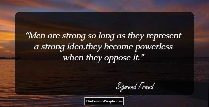 Men are strong so long as they represent a strong idea,they become powerless when they oppose it.