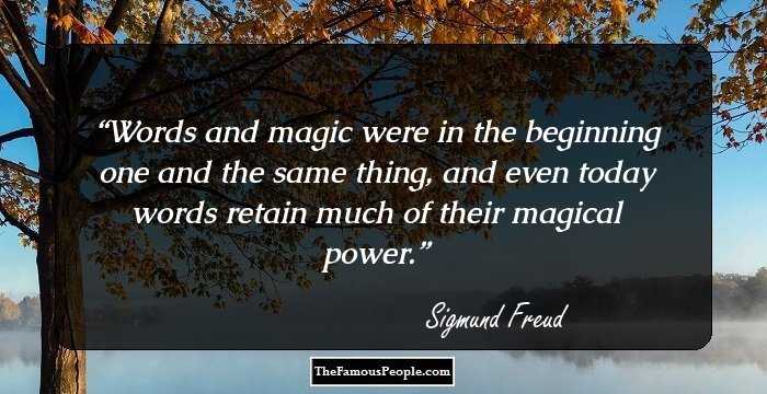 Words and magic were in the beginning one and the same thing, and even today words retain much of their magical power.