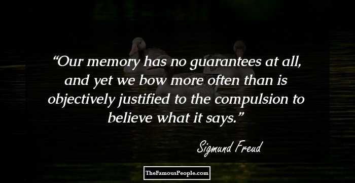 Our memory has no guarantees at all, and yet we bow more often than is objectively justified to the compulsion to believe what it says.