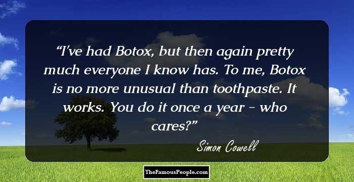 I've had Botox, but then again pretty much everyone I know has. To me, Botox is no more unusual than toothpaste. It works. You do it once a year - who cares?
