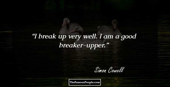 I break up very well. I am a good breaker-upper.