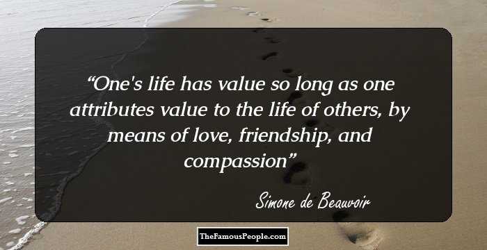 One's life has value so long as one attributes value to the life of others, by means of love, friendship, and compassion