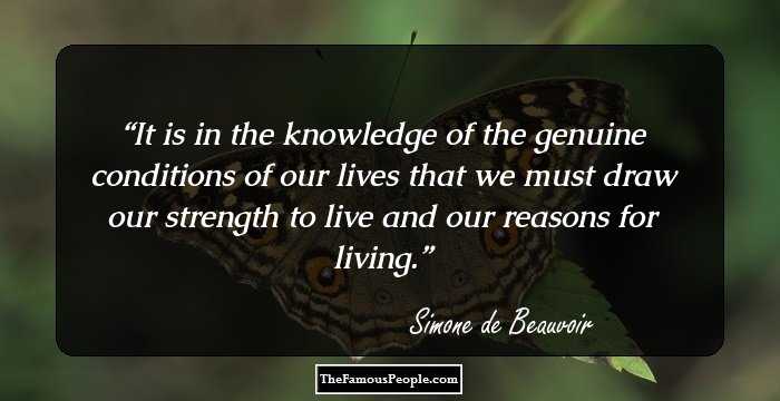 It is in the knowledge of the genuine conditions of our lives that we must draw our strength to live and our reasons for living.