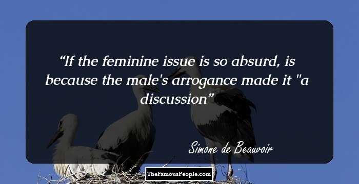 If the feminine issue is so absurd, is because the male's arrogance made it 