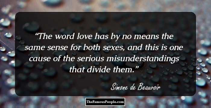 The word love has by no means the same sense for both sexes, and this is one cause of the serious misunderstandings that divide them.