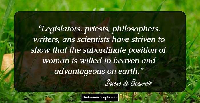 Legislators, priests, philosophers, writers, ans scientists have striven to show that the subordinate position of woman is willed in heaven and advantageous on earth.