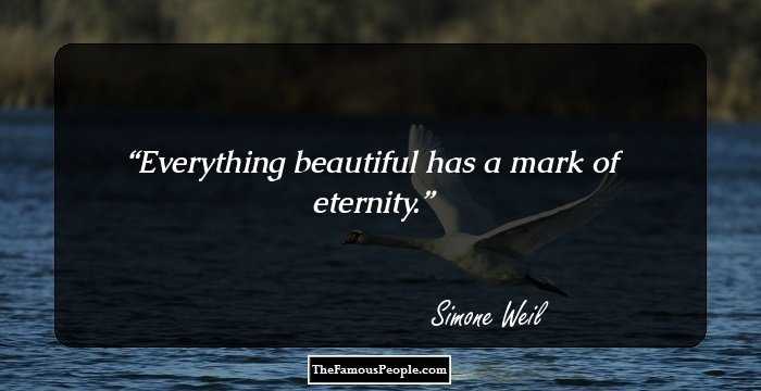 Everything beautiful has a mark of eternity.