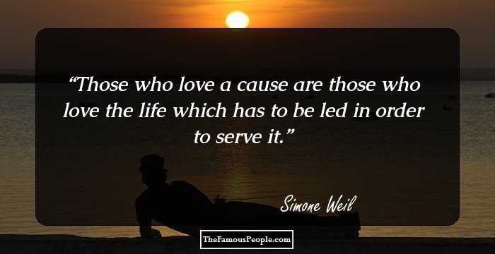 Those who love a cause are those who love the life which has to be led in order to serve it.