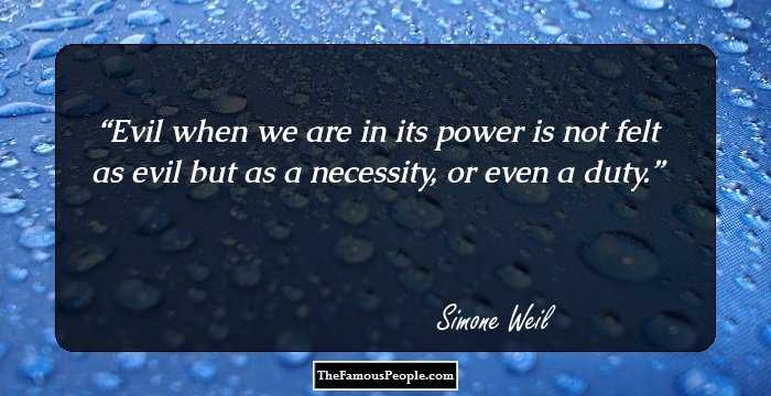 Evil when we are in its power is not felt as evil but as a necessity, or even a duty.