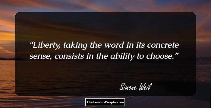 Liberty, taking the word in its concrete sense, consists in the ability to choose.