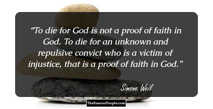 To die for God is not a proof of faith in God. To die for an unknown and repulsive convict who is a victim of injustice, that is a proof of faith in God.