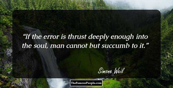 If the error is thrust deeply enough into the soul, man cannot but succumb to it.