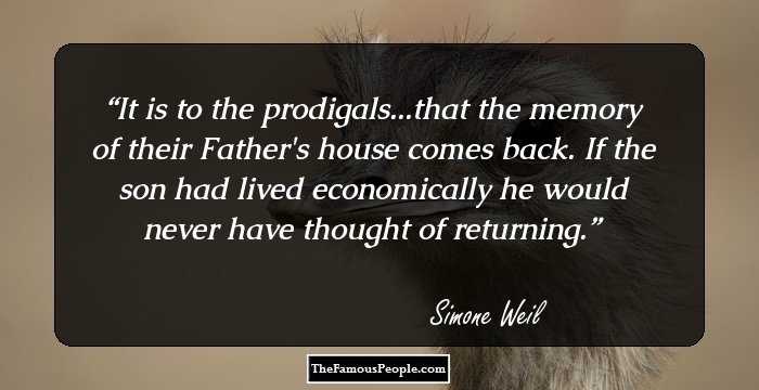 It is to the prodigals...that the memory of their Father's house comes back. If the son had lived economically he would never have thought of returning.