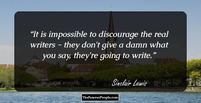 It is impossible to discourage the real writers - they don't give a damn what you say, they're going to write.
