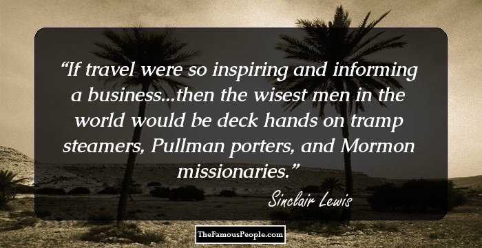If travel were so inspiring and informing a business...then the wisest men in the world would be deck hands on tramp steamers, Pullman porters, and Mormon missionaries.