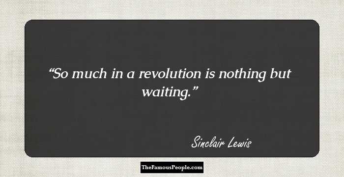 So much in a revolution is nothing but waiting.