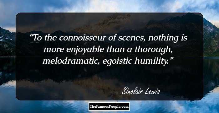 To the connoisseur of scenes, nothing is more enjoyable than a thorough, melodramatic, egoistic humility.