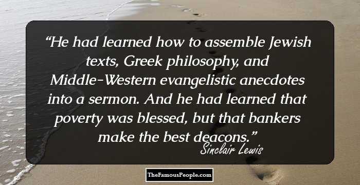 He had learned how to assemble Jewish texts, Greek philosophy, and Middle-Western evangelistic anecdotes into a sermon. And he had learned that poverty was blessed, but that bankers make the best deacons.