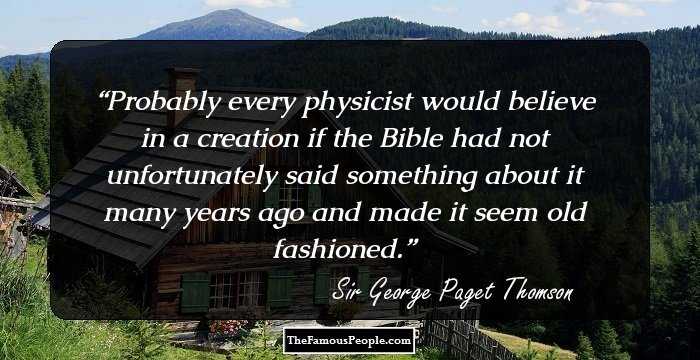 Probably every physicist would believe in a creation if the Bible had not unfortunately said something about it many years ago and made it seem old fashioned.