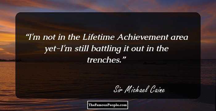 I'm not in the Lifetime Achievement area yet-I'm still battling it out in the trenches.