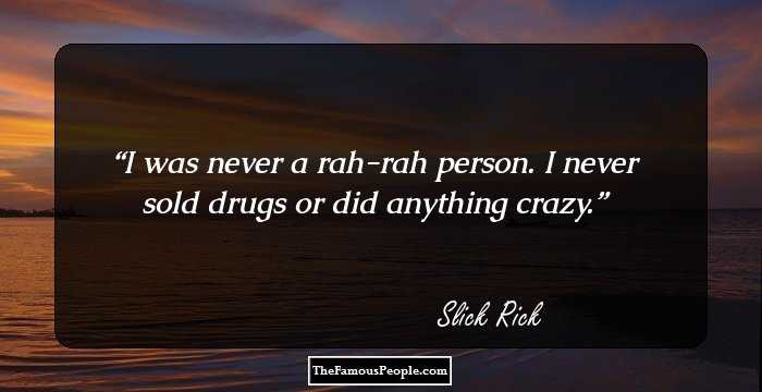 I was never a rah-rah person. I never sold drugs or did anything crazy.