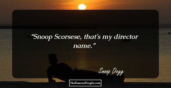 Snoop Scorsese, that's my director name.