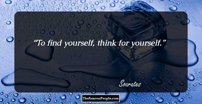 To find yourself, think for yourself.