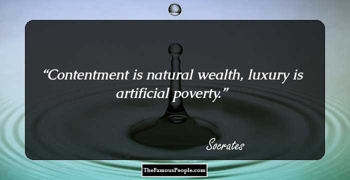 Contentment is natural wealth, luxury is artificial poverty.