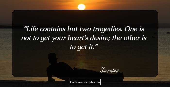 Life contains but two tragedies. One is not to get your heart’s desire; the other is to get it.