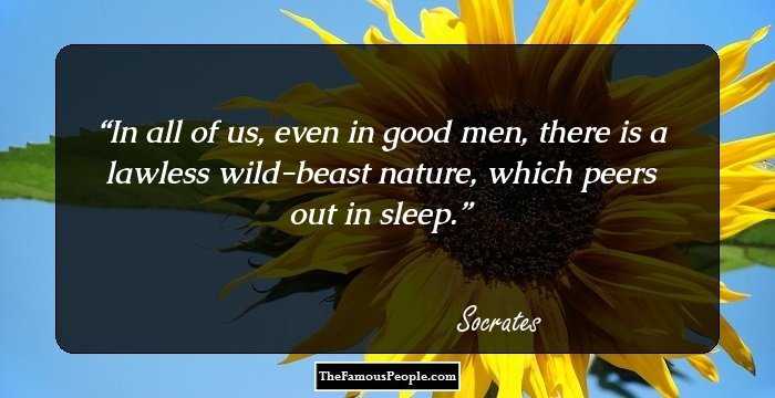 In all of us, even in good men, there is a lawless wild-beast nature, which peers out in sleep.