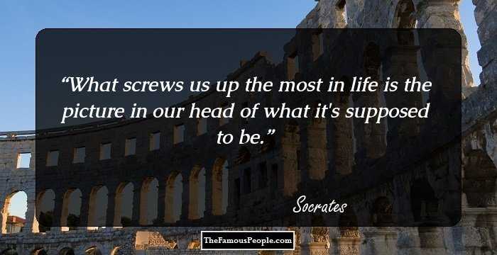 What screws us up the most in life is the picture in our head of what it's supposed to be.