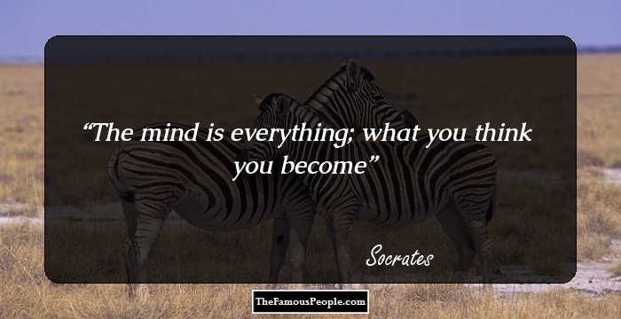 The mind is everything; what you think you become