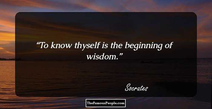 To know thyself is the beginning of wisdom.