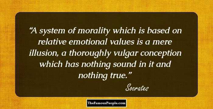 A system of morality which is based on relative emotional values is a mere illusion, a thoroughly vulgar conception which has nothing sound in it and nothing true.