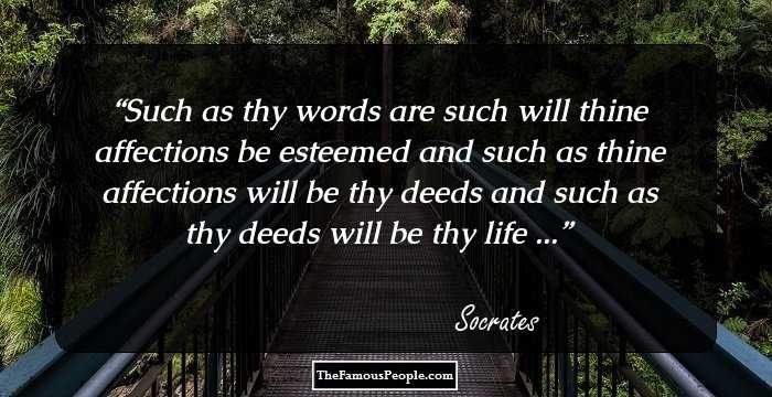 Such as thy words are such will thine affections be esteemed and such as thine affections will be thy deeds and such as thy deeds will be thy life ...