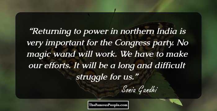 Returning to power in northern India is very important for the Congress party. No magic wand will work. We have to make our efforts. It will be a long and difficult struggle for us.