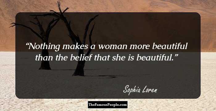 Nothing makes a woman more beautiful than the belief that she is beautiful.