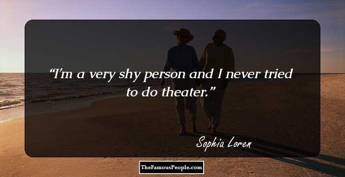 I'm a very shy person and I never tried to do theater.