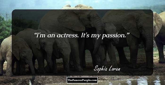 I'm an actress. It's my passion.