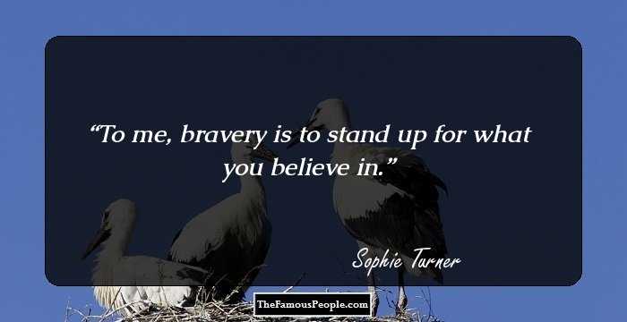 To me, bravery is to stand up for what you believe in.