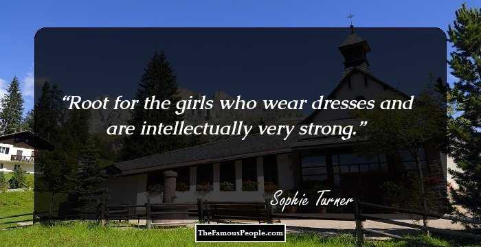 Root for the girls who wear dresses and are intellectually very strong.