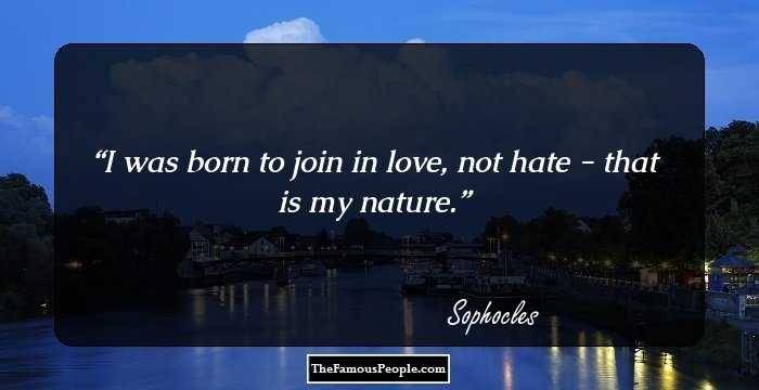 I was born to join in love, not hate - that is my nature.