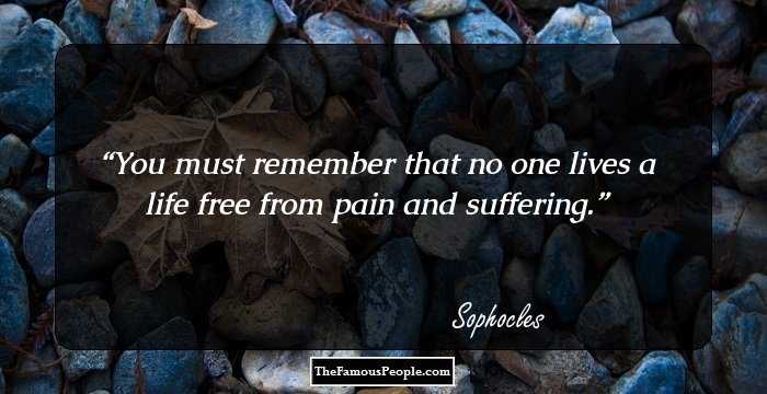 You must remember that no one lives a life free from pain and suffering.