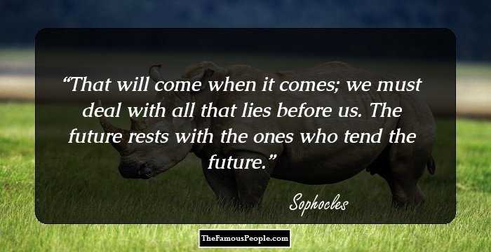 That will come when it comes; we must deal with all that lies before us. The future rests with the ones who tend the future.