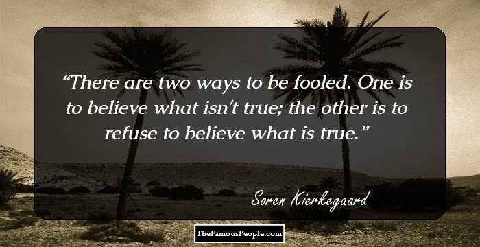 There are two ways to be fooled. One is to believe what isn't true; the other is to refuse to believe what is true.
