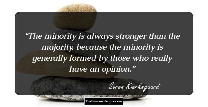 The minority is always stronger than the majority, because the minority is generally formed by those who really have an opinion.